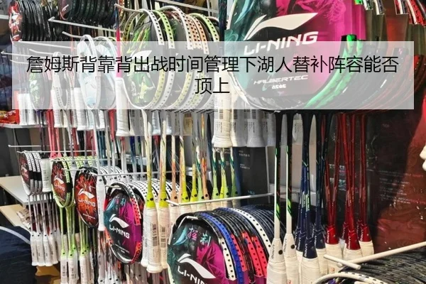詹姆斯背靠背出战时间管理下湖人替补阵容能否顶上
